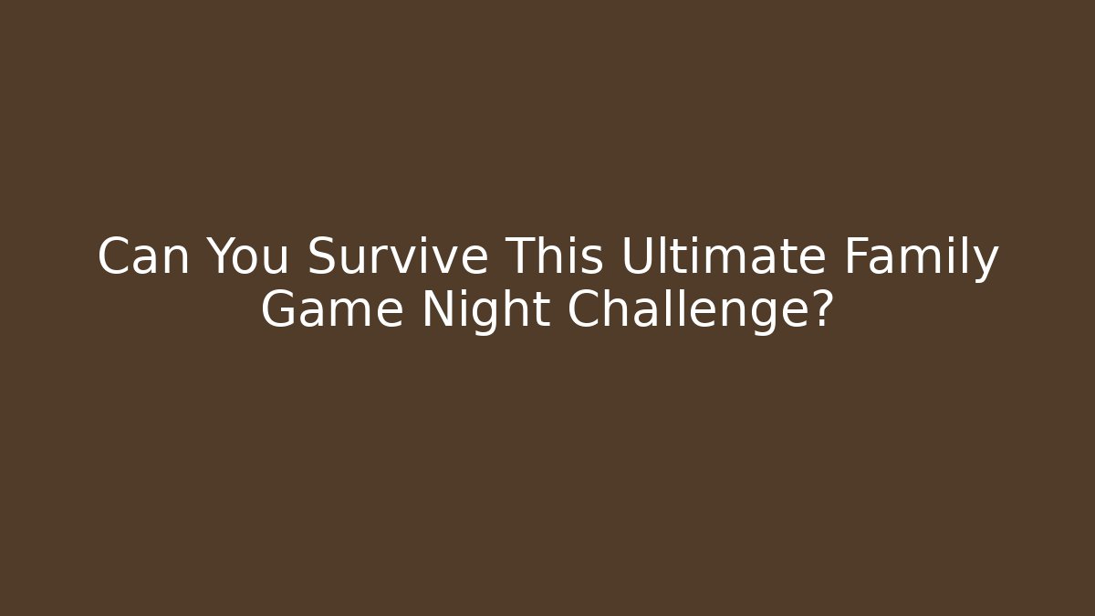 Can You Survive This Ultimate Family Game Night Challenge?
