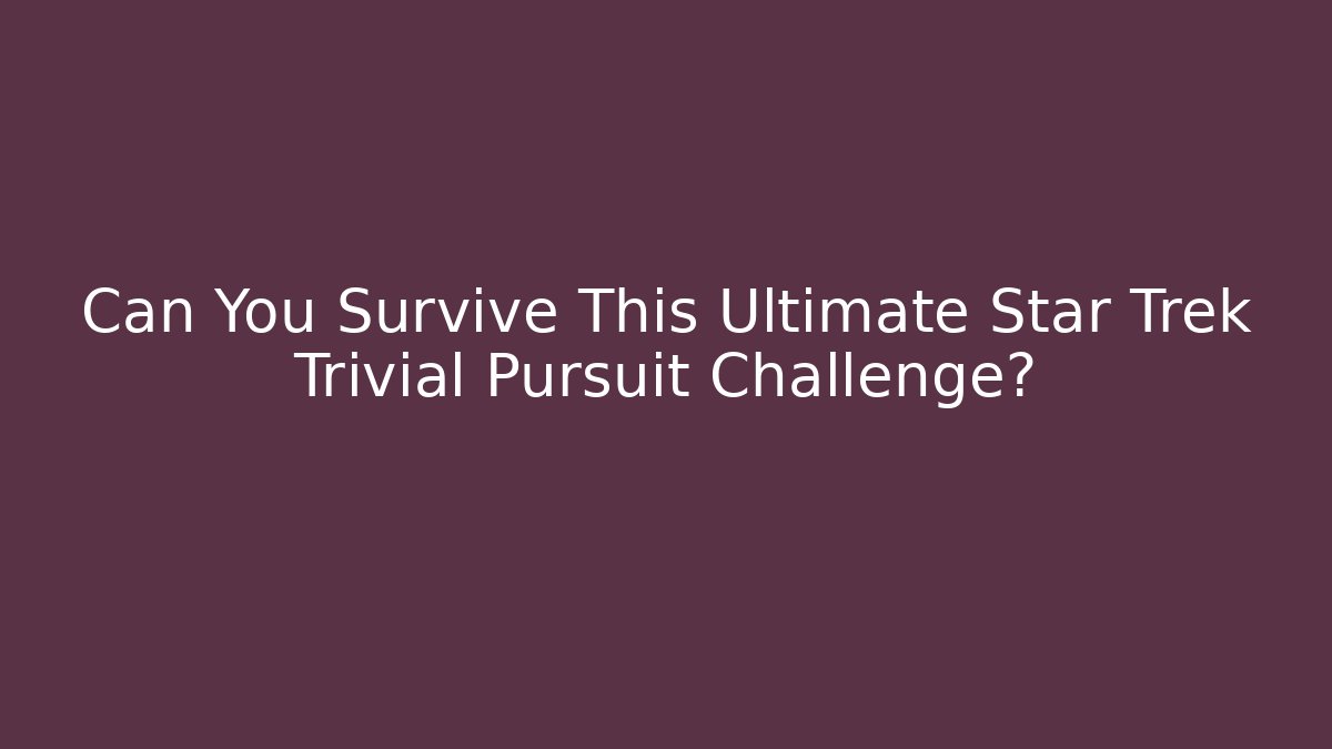 Can You Survive This Ultimate Star Trek Trivial Pursuit Challenge?