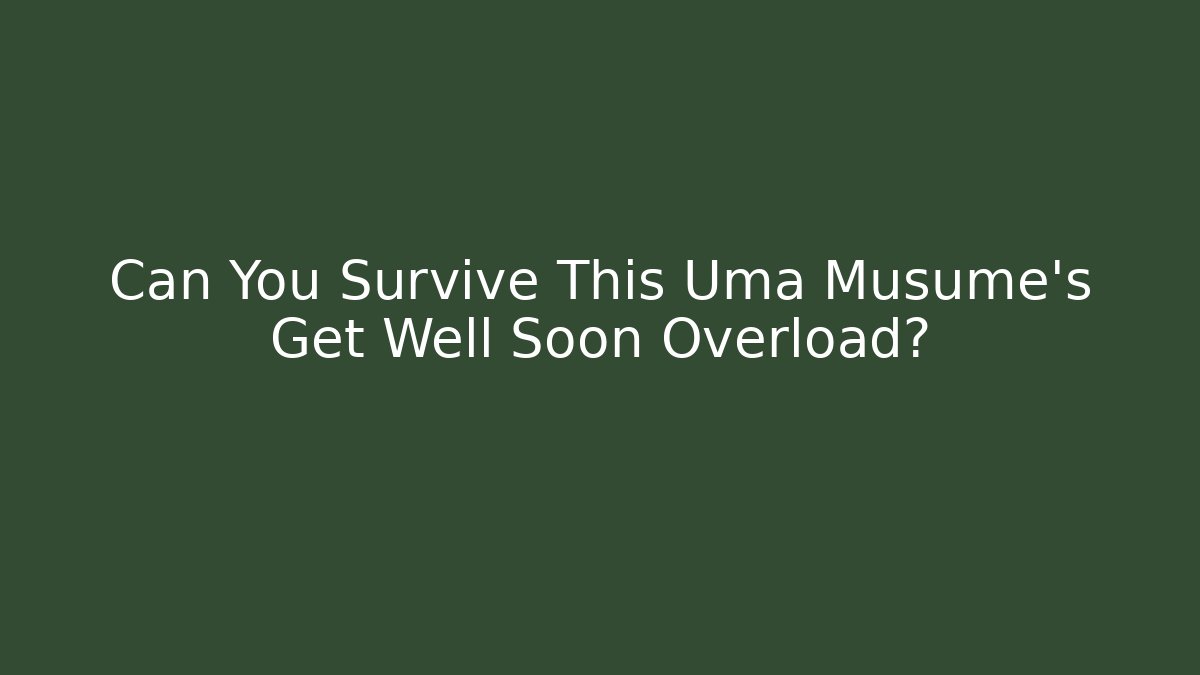 Can You Survive This Uma Musume's Get Well Soon Overload?