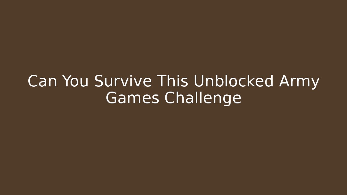 Can You Survive This Unblocked Army Games Challenge