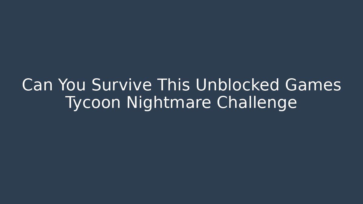 Can You Survive This Unblocked Games Tycoon Nightmare Challenge