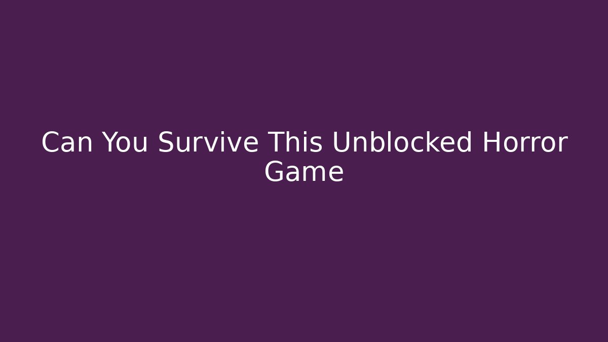 Can You Survive This Unblocked Horror Game