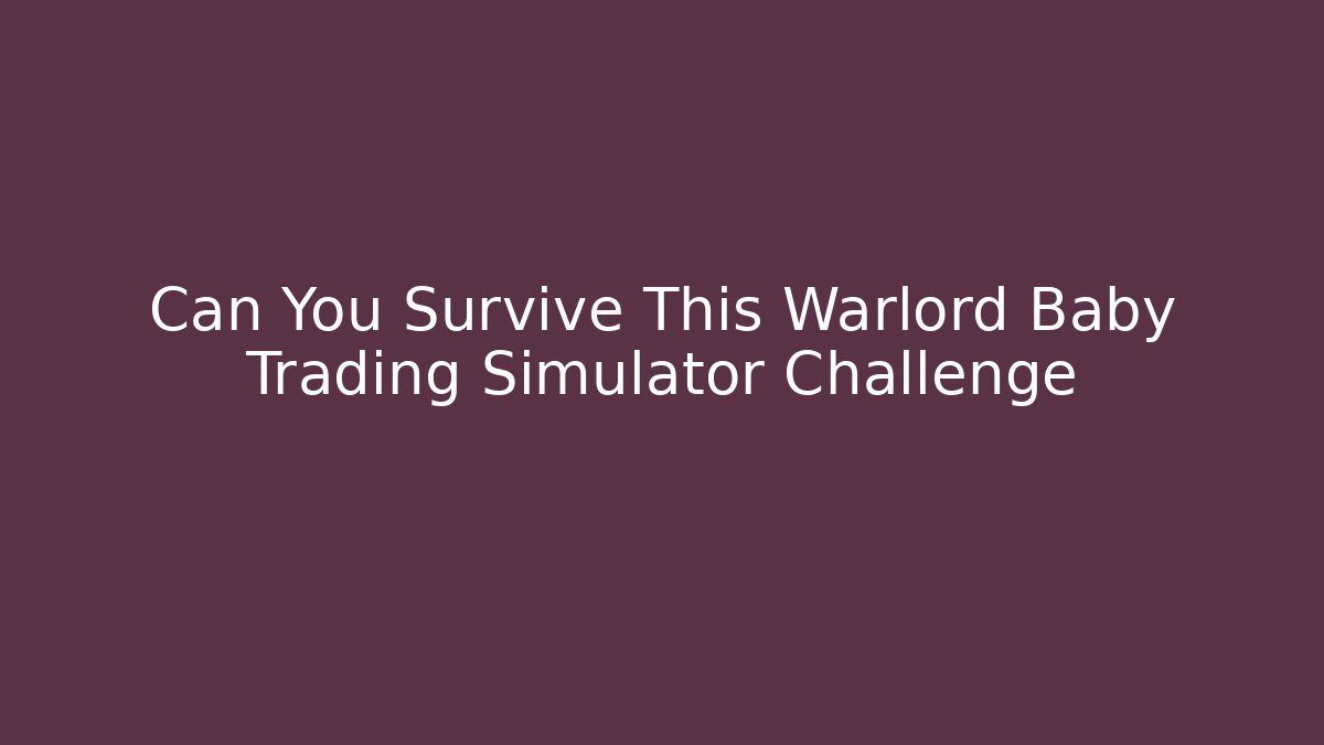 Can You Survive This Warlord Baby Trading Simulator Challenge