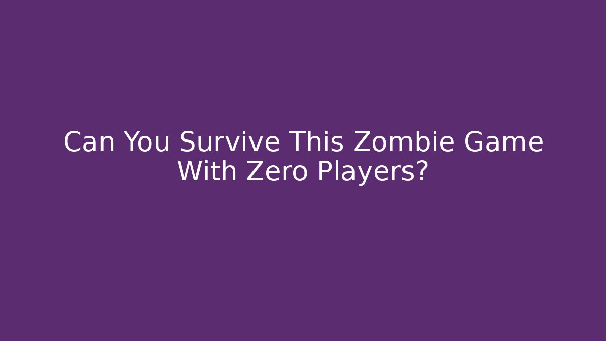 Can You Survive This Zombie Game With Zero Players?