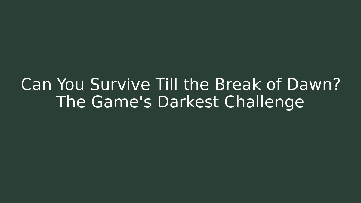 Can You Survive Till the Break of Dawn? The Game’s Darkest Challenge