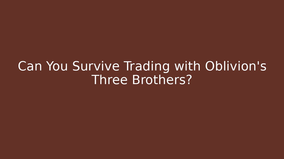 Can You Survive Trading with Oblivion's Three Brothers?