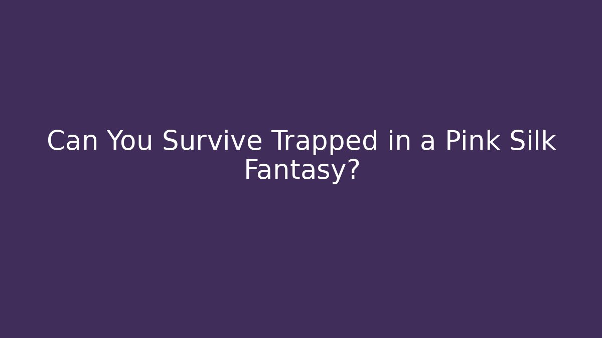 Can You Survive Trapped in a Pink Silk Fantasy?