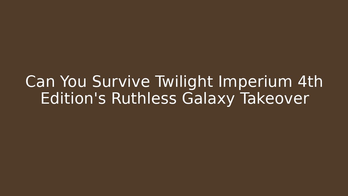 Can You Survive Twilight Imperium 4th Edition's Ruthless Galaxy Takeover