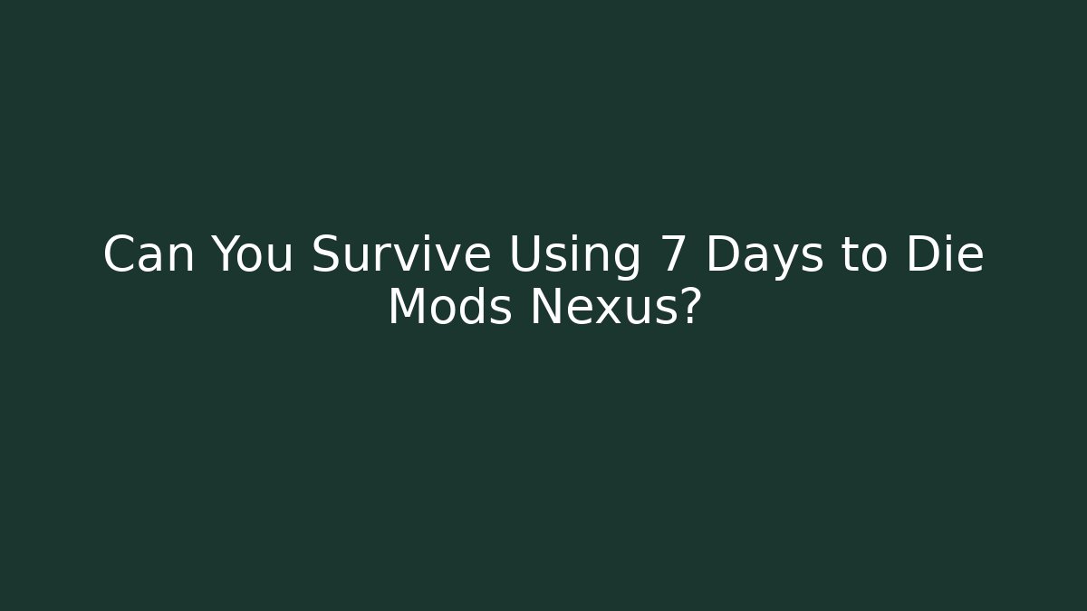 Can You Survive Using 7 Days to Die Mods Nexus?