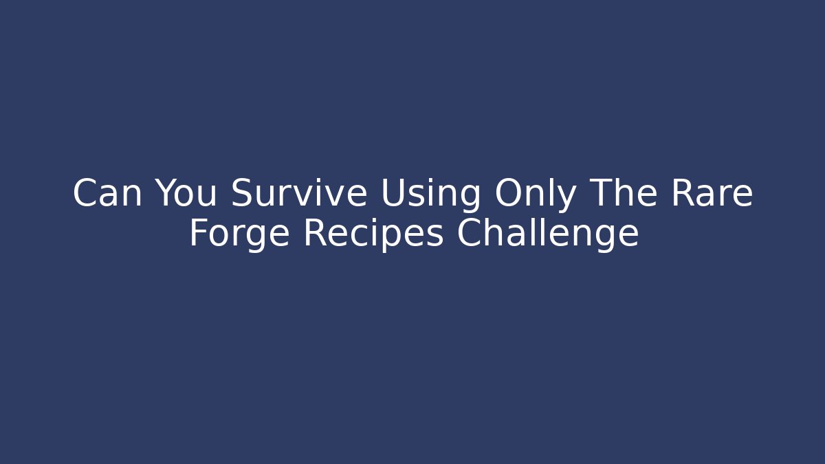 Can You Survive Using Only The Rare Forge Recipes Challenge