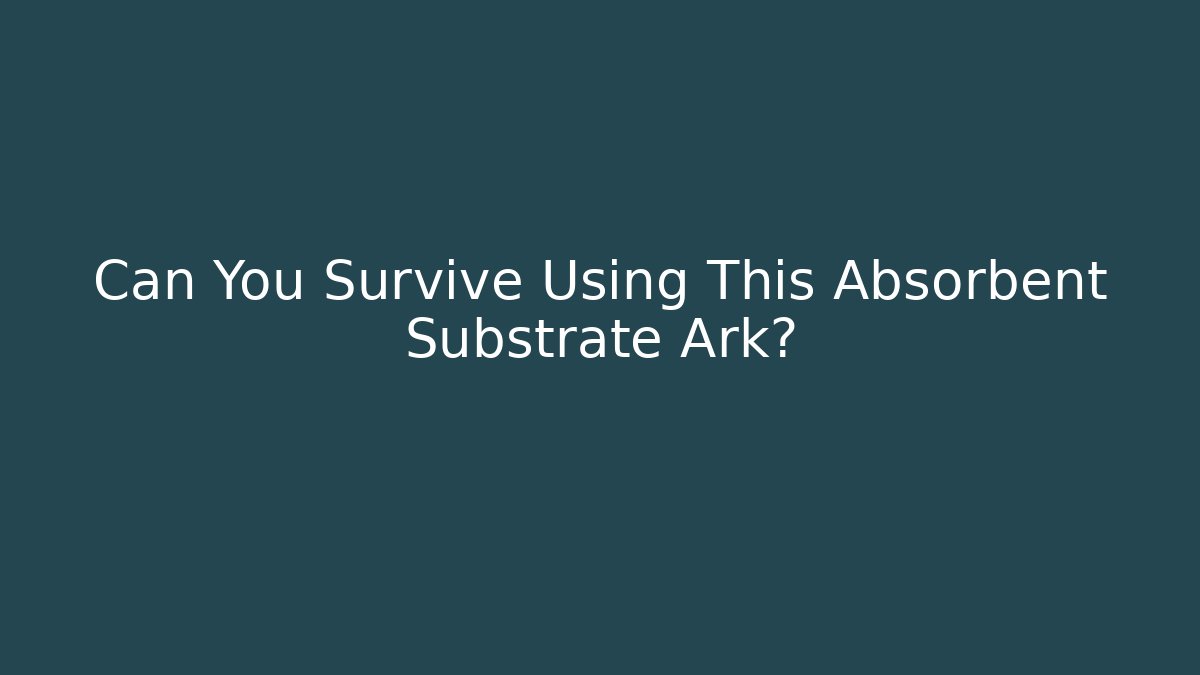 Can You Survive Using This Absorbent Substrate Ark?