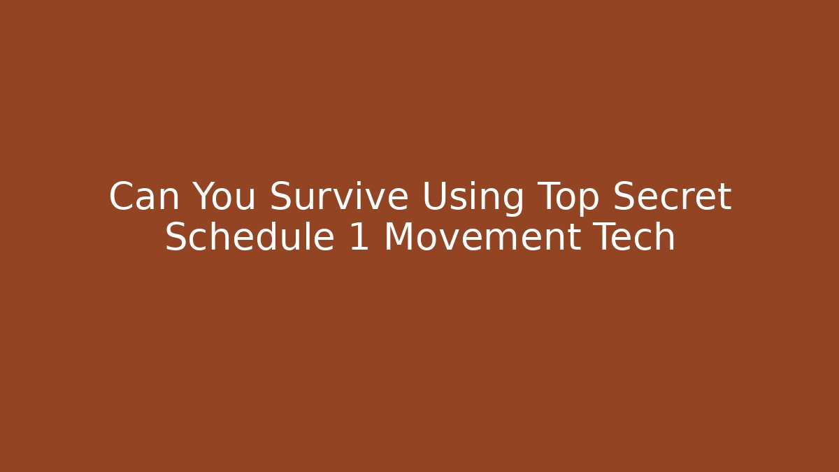 Can You Survive Using Top Secret Schedule 1 Movement Tech