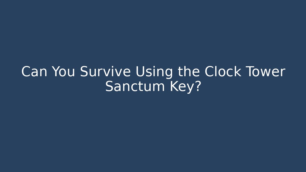 Can You Survive Using the Clock Tower Sanctum Key?
