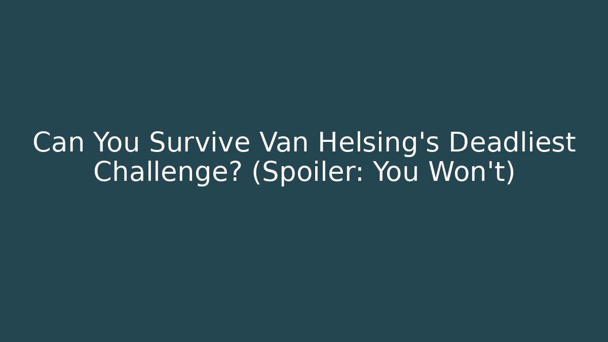 Can You Survive Van Helsing’s Deadliest Challenge? (Spoiler: You Won’t)