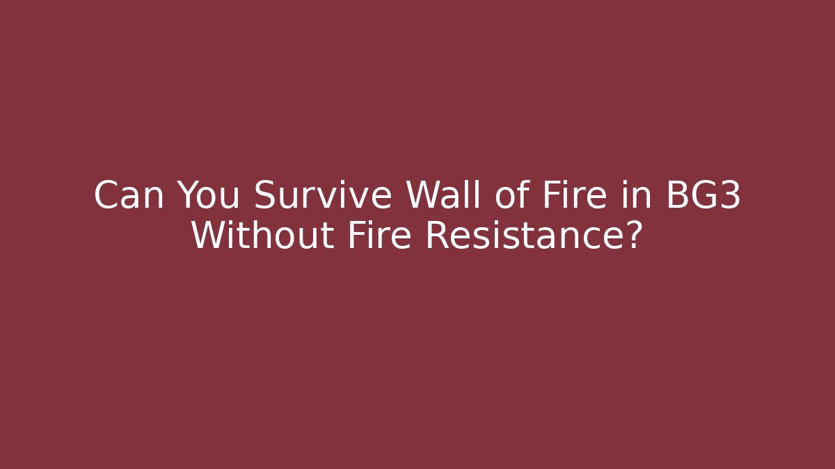 Can You Survive Wall of Fire in BG3 Without Fire Resistance?