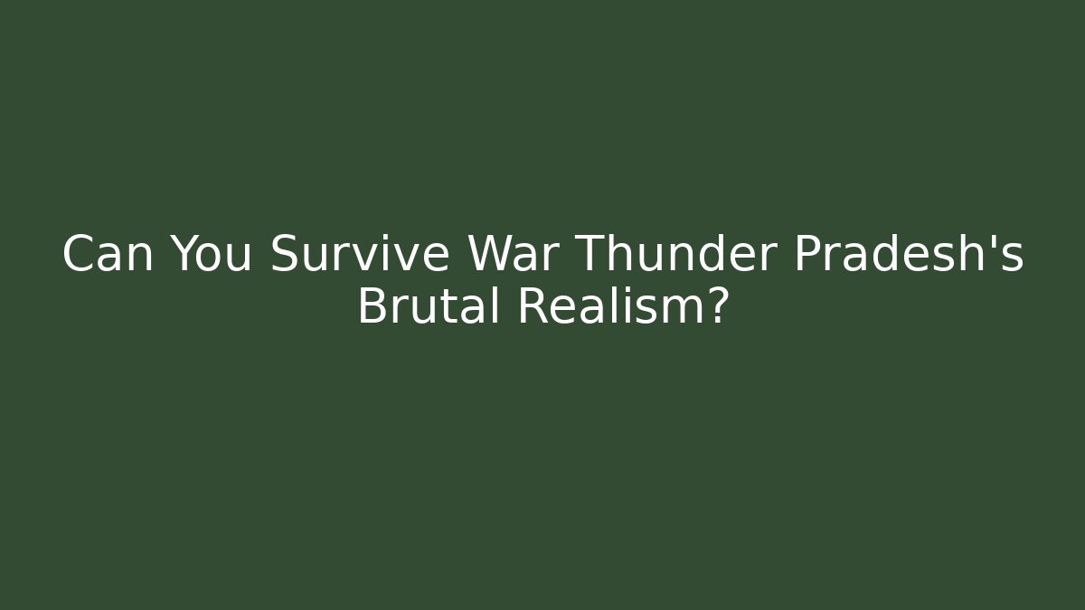 Can You Survive War Thunder Pradesh's Brutal Realism?