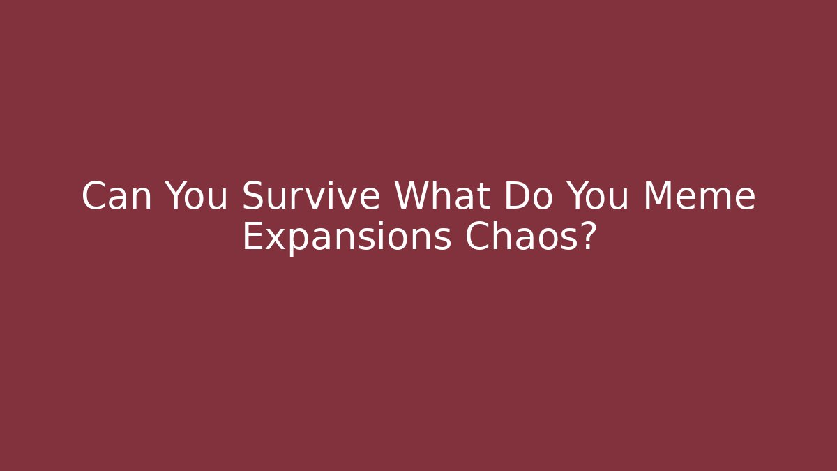Can You Survive What Do You Meme Expansions Chaos?