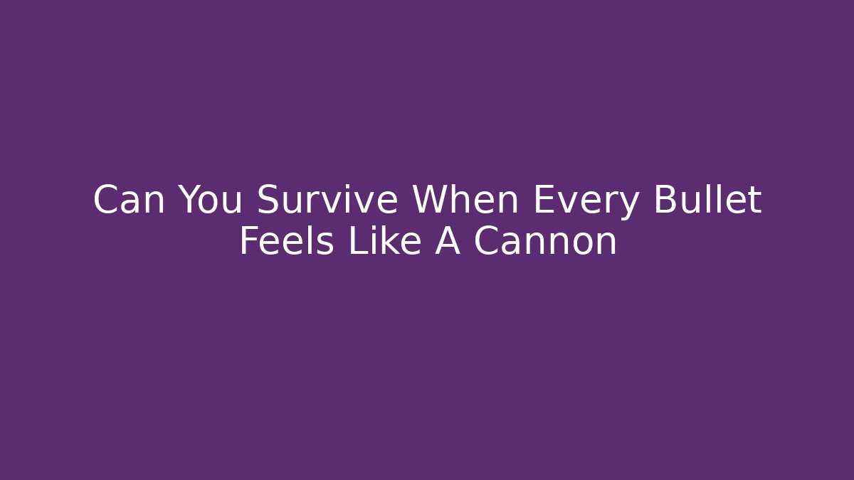 Can You Survive When Every Bullet Feels Like A Cannon