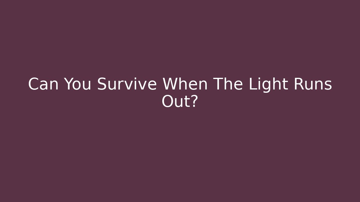 Can You Survive When The Light Runs Out?