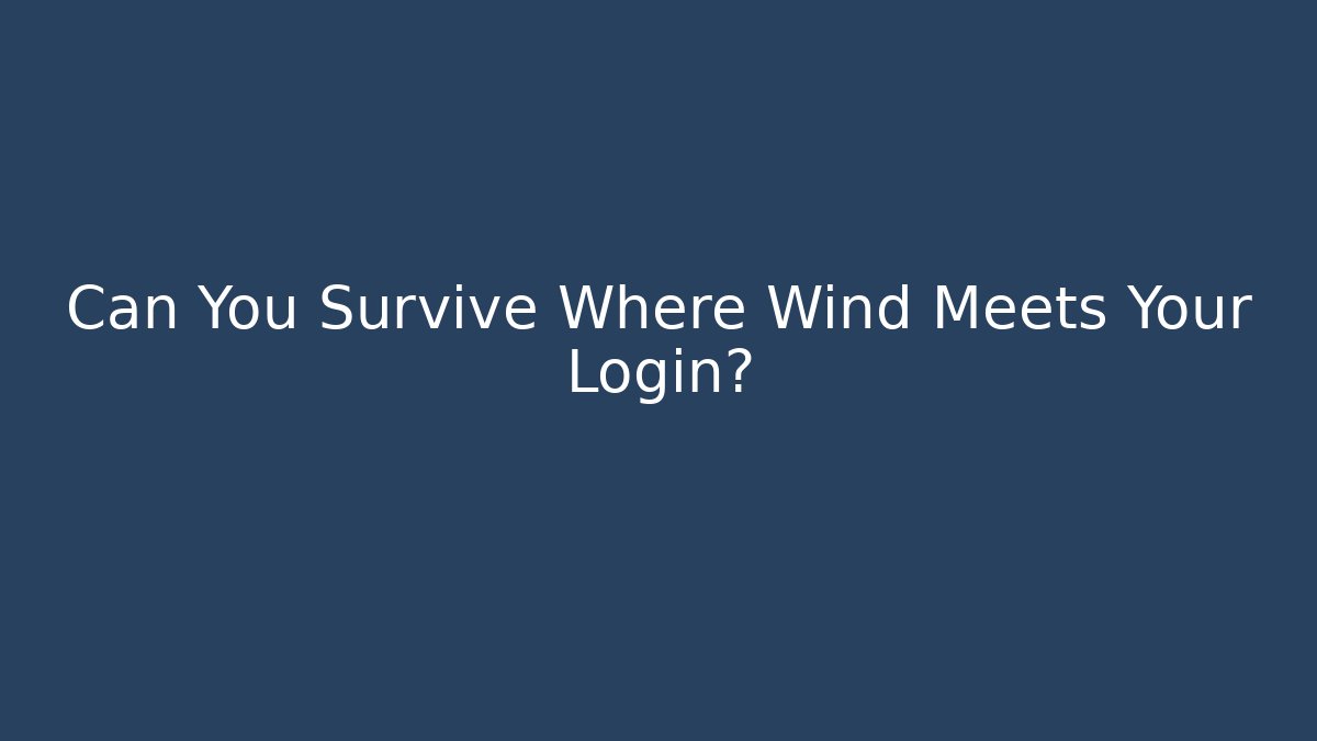 Can You Survive Where Wind Meets Your Login?