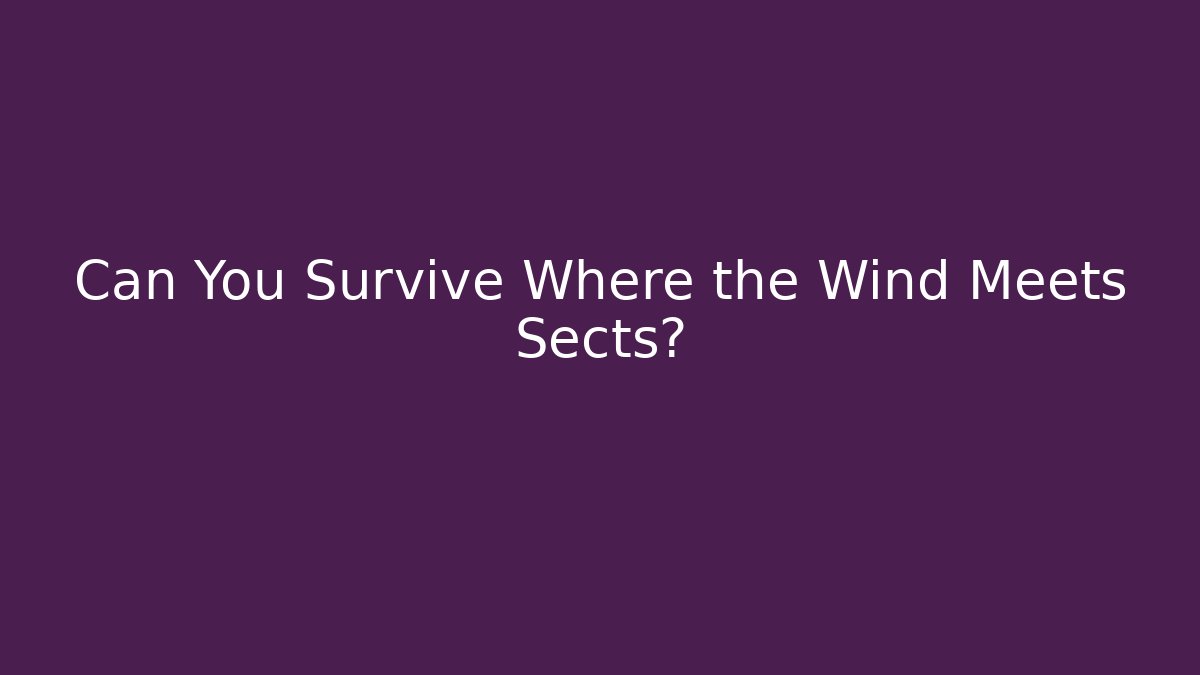 Can You Survive Where the Wind Meets Sects?