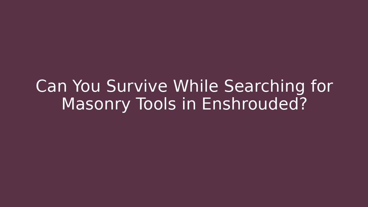 Can You Survive While Searching for Masonry Tools in Enshrouded?