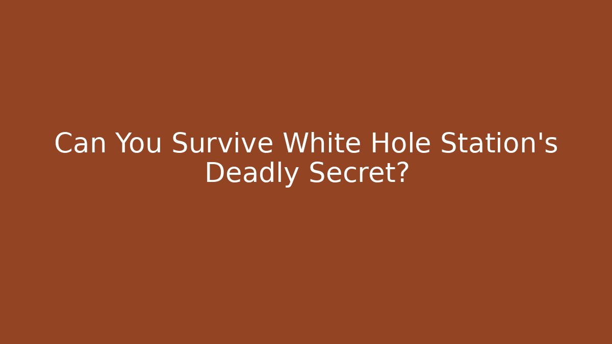 Can You Survive White Hole Station's Deadly Secret?