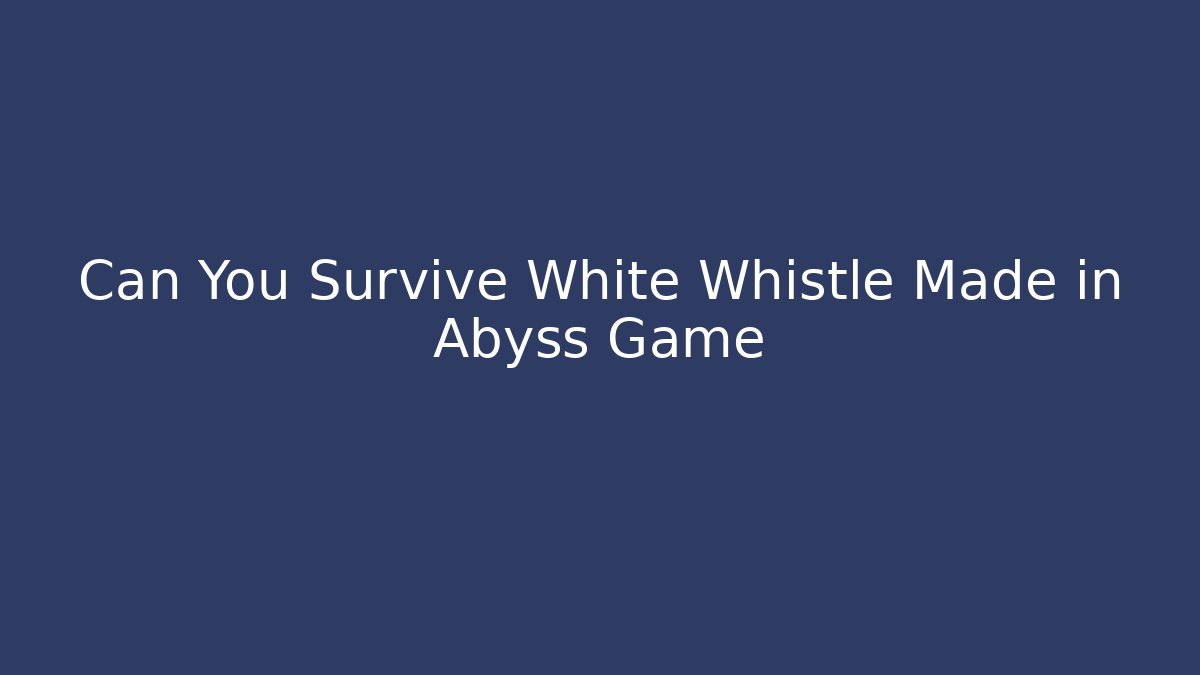 Can You Survive White Whistle Made in Abyss Game
