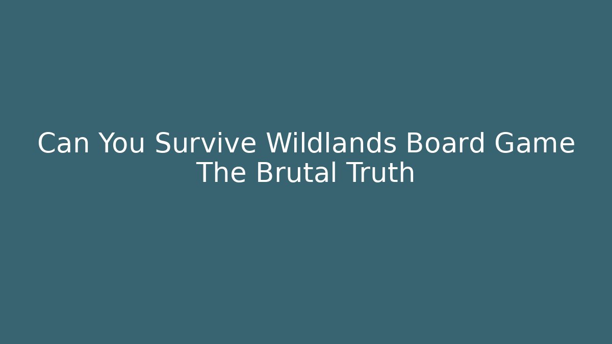 Can You Survive Wildlands Board Game The Brutal Truth