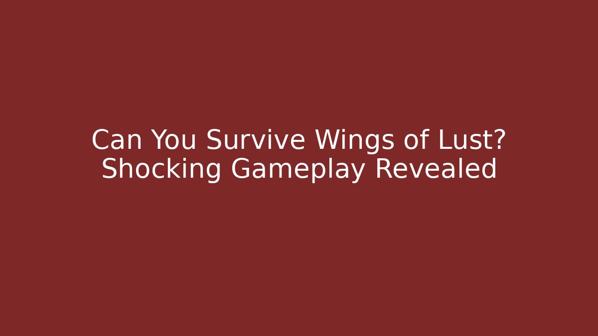 Can You Survive Wings of Lust? Shocking Gameplay Revealed