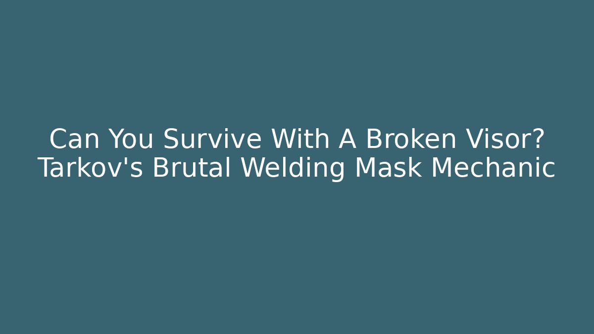 Can You Survive With A Broken Visor? Tarkov's Brutal Welding Mask Mechanic