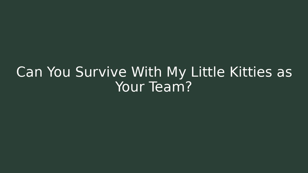 Can You Survive With My Little Kitties as Your Team?