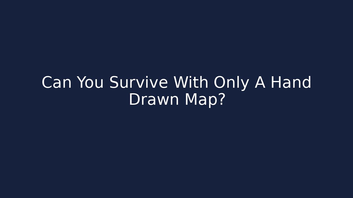 Can You Survive With Only A Hand Drawn Map?