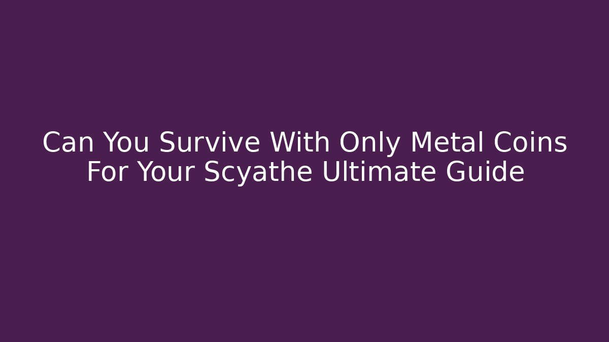 Can You Survive With Only Metal Coins For Your Scyathe Ultimate Guide