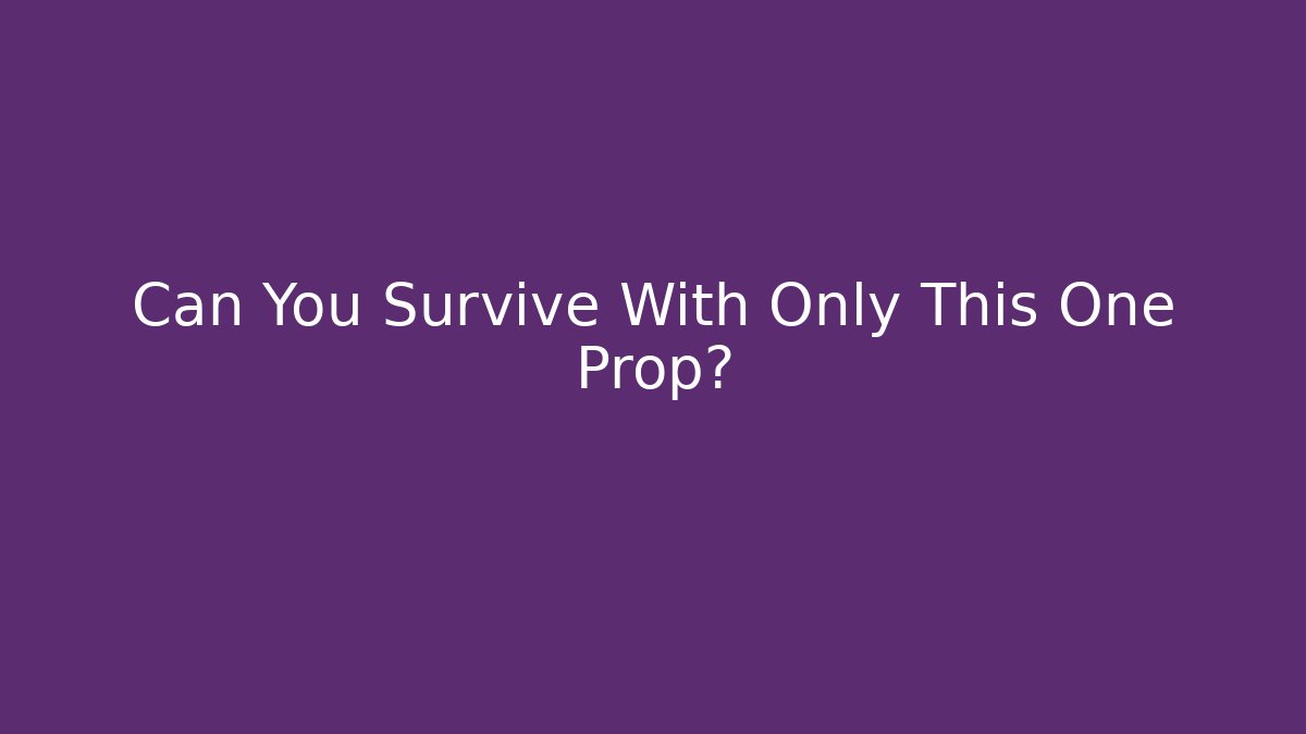 Can You Survive With Only This One Prop?