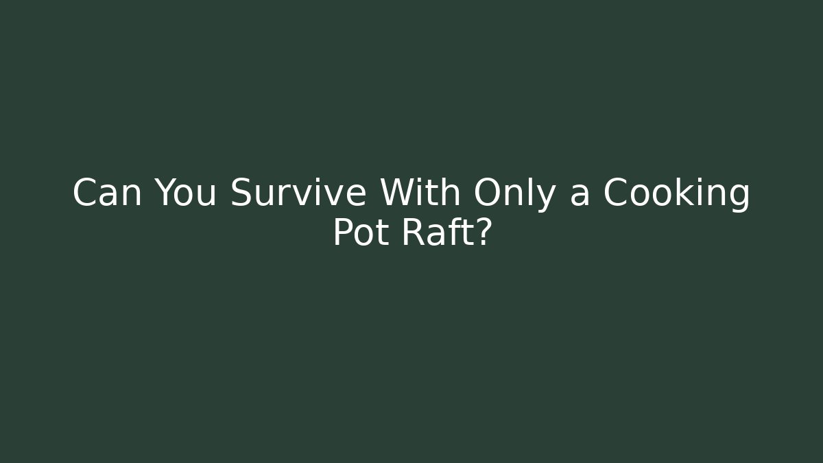 Can You Survive With Only a Cooking Pot Raft?
