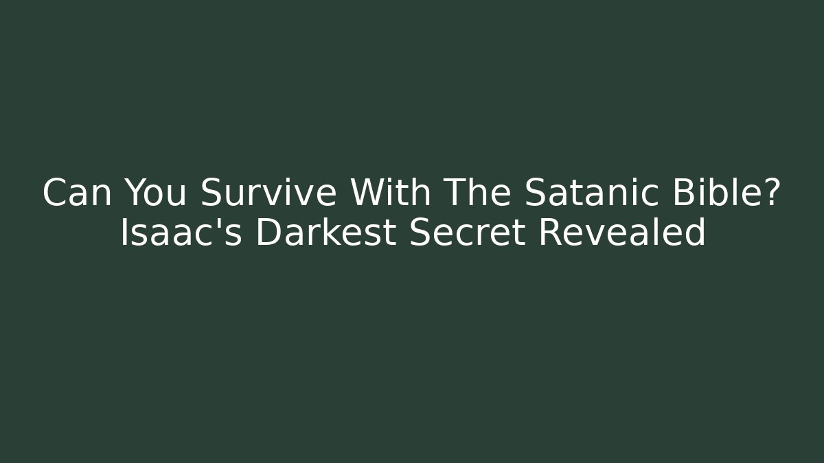 Can You Survive With The Satanic Bible? Isaac's Darkest Secret Revealed