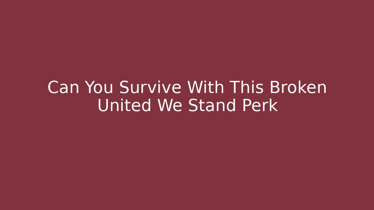Can You Survive With This Broken United We Stand Perk