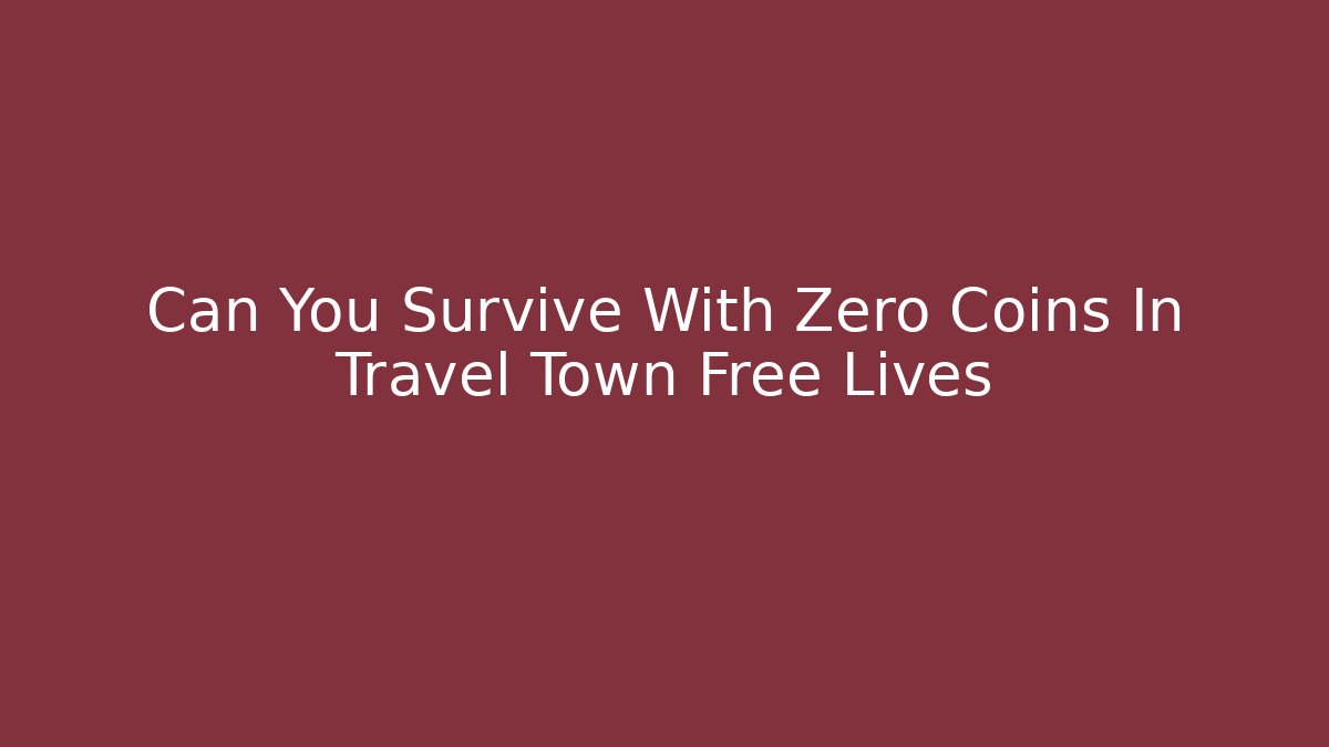 Can You Survive With Zero Coins In Travel Town Free Lives