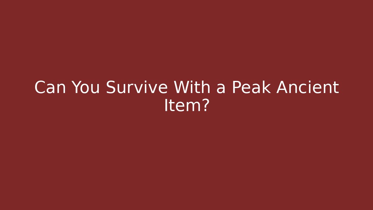 Can You Survive With a Peak Ancient Item?