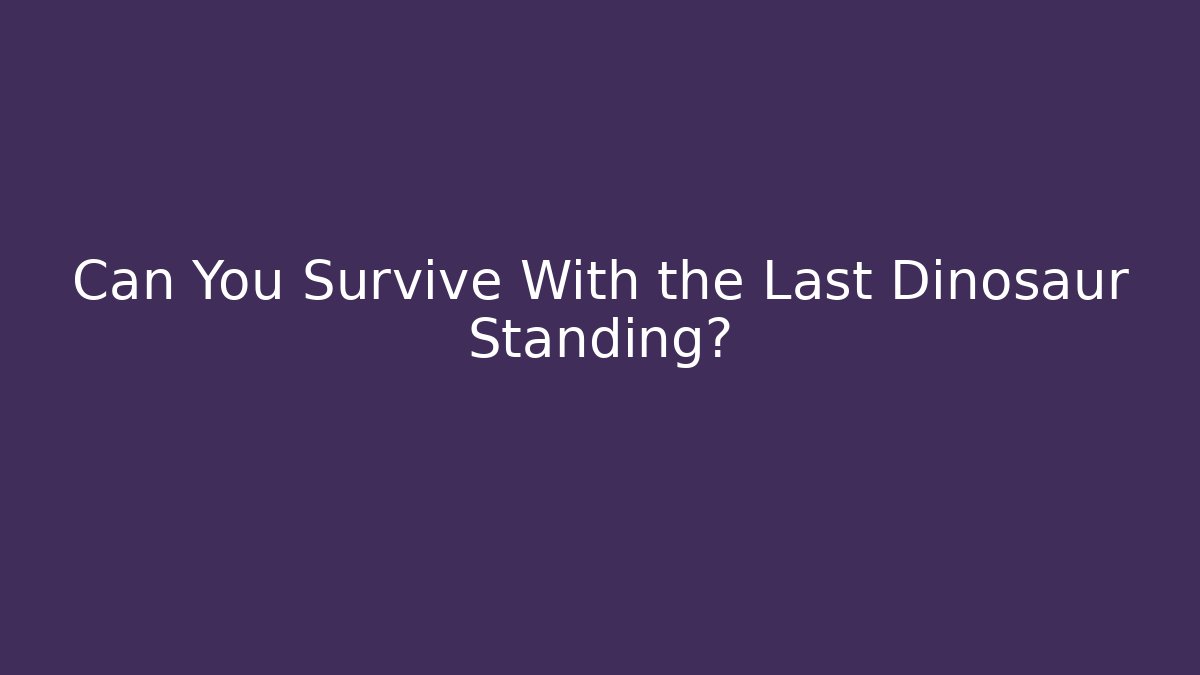 Can You Survive With the Last Dinosaur Standing?
