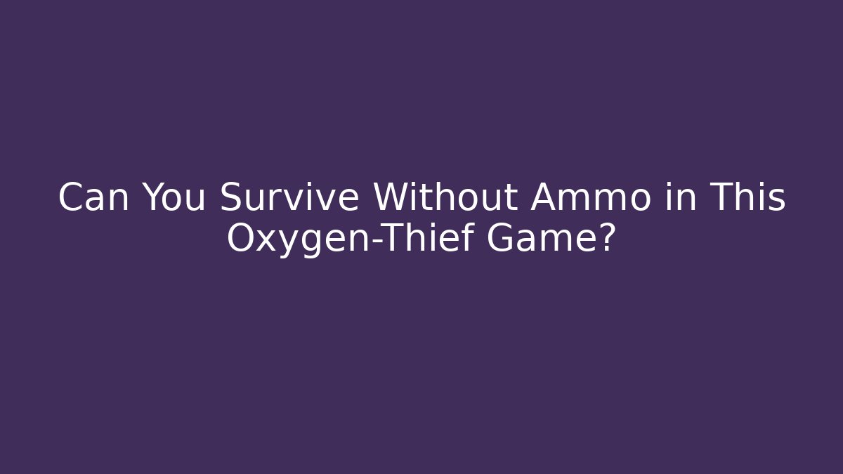 Can You Survive Without Ammo in This Oxygen-Thief Game?