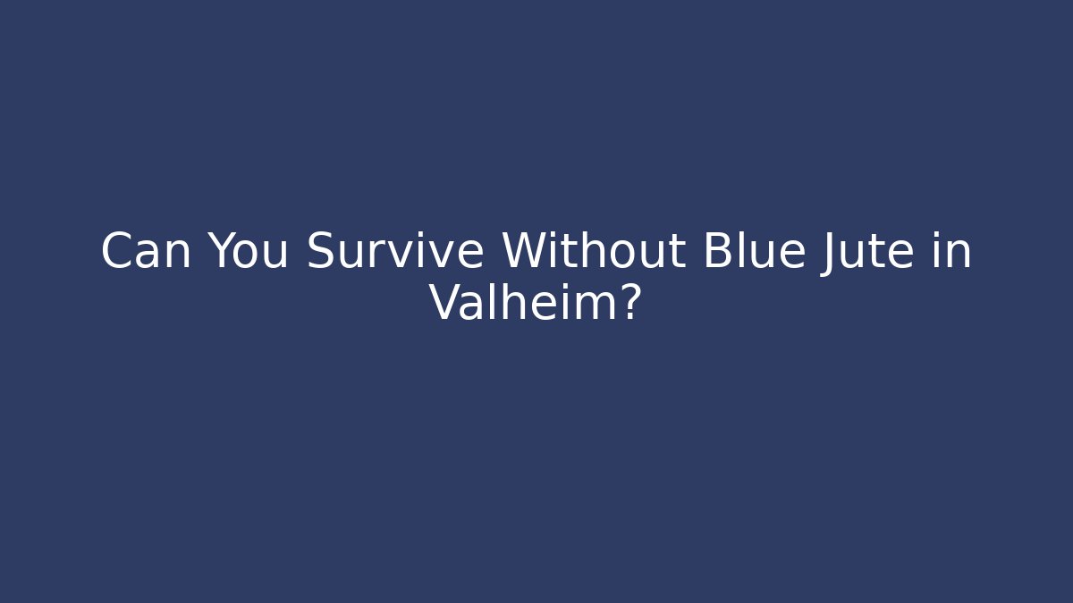 Can You Survive Without Blue Jute in Valheim?