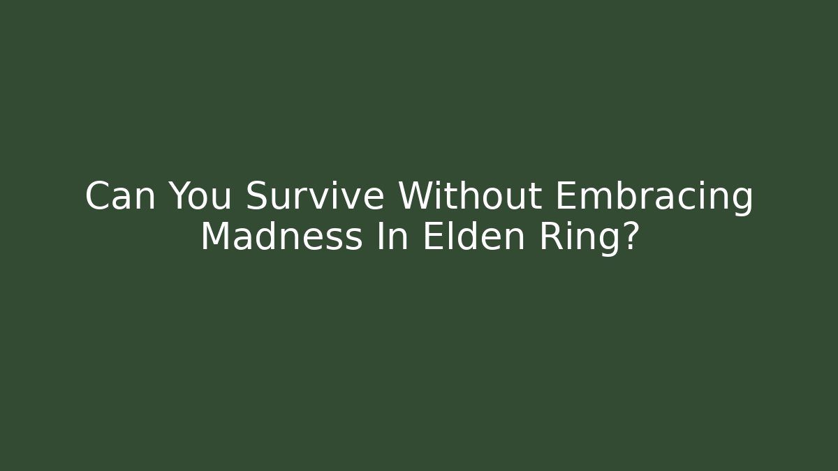 Can You Survive Without Embracing Madness In Elden Ring?