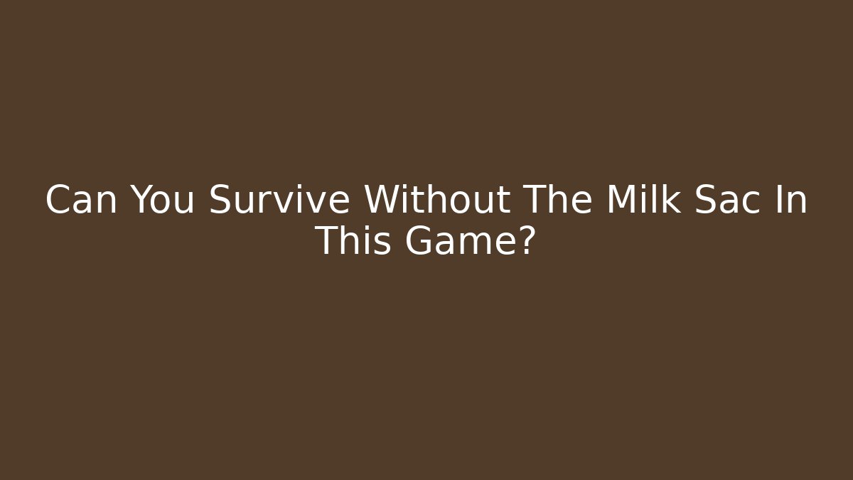 Can You Survive Without The Milk Sac In This Game?