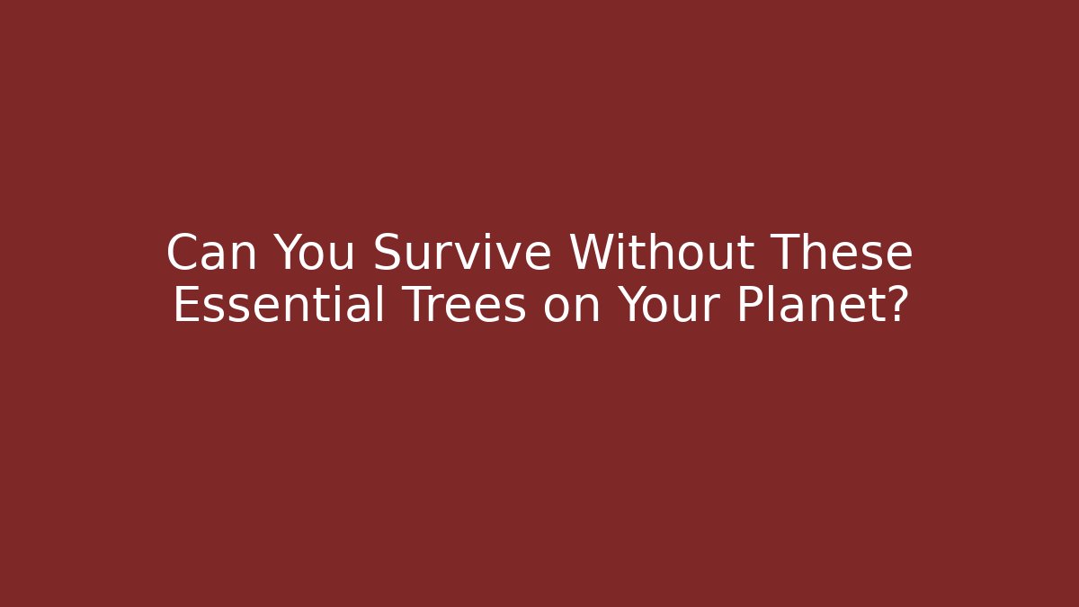 Can You Survive Without These Essential Trees on Your Planet?