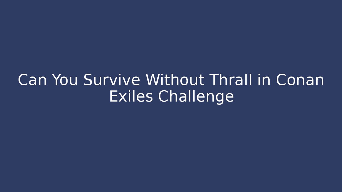 Can You Survive Without Thrall in Conan Exiles Challenge