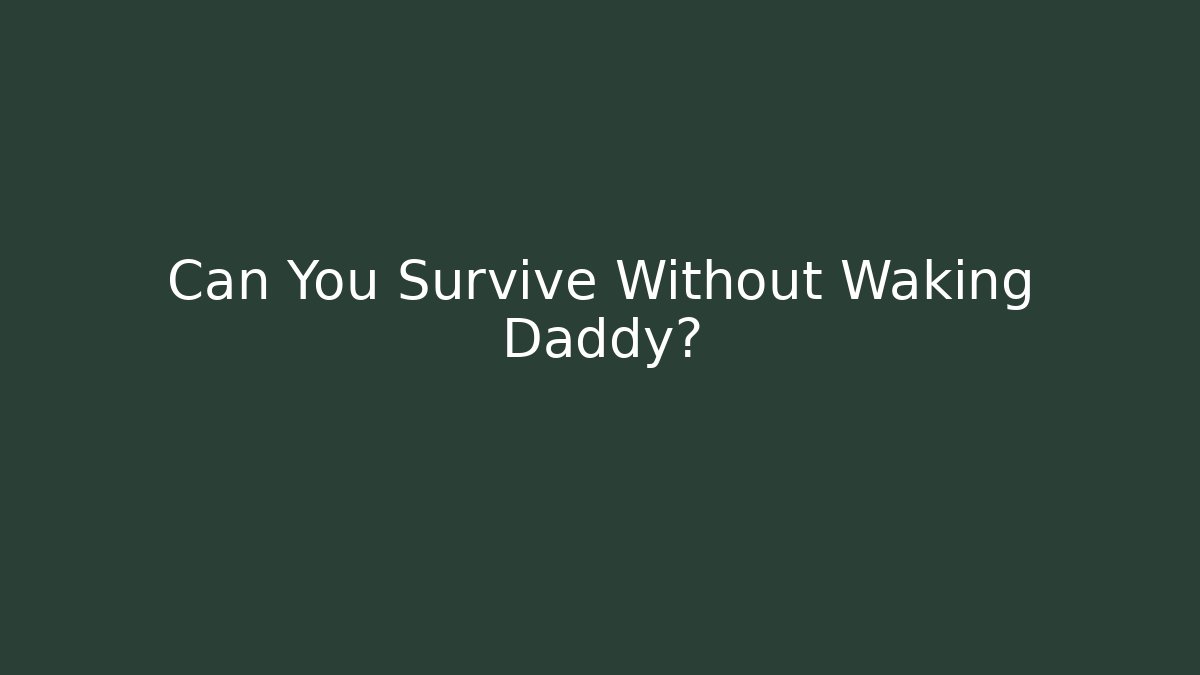 Can You Survive Without Waking Daddy?
