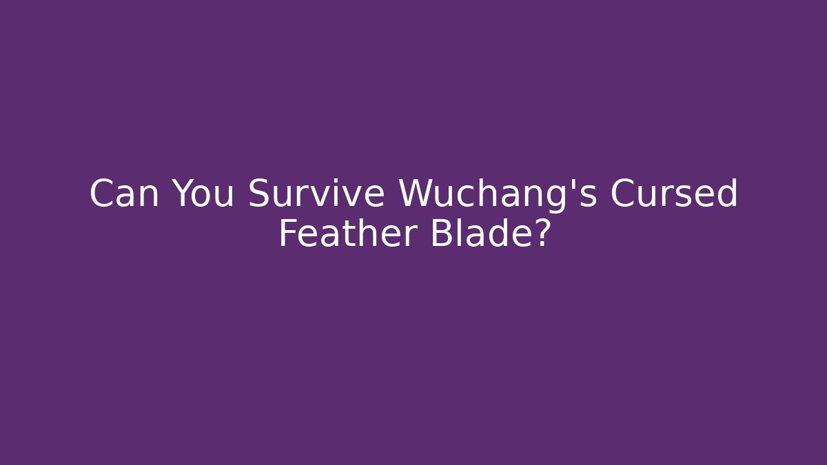 Can You Survive Wuchang's Cursed Feather Blade?