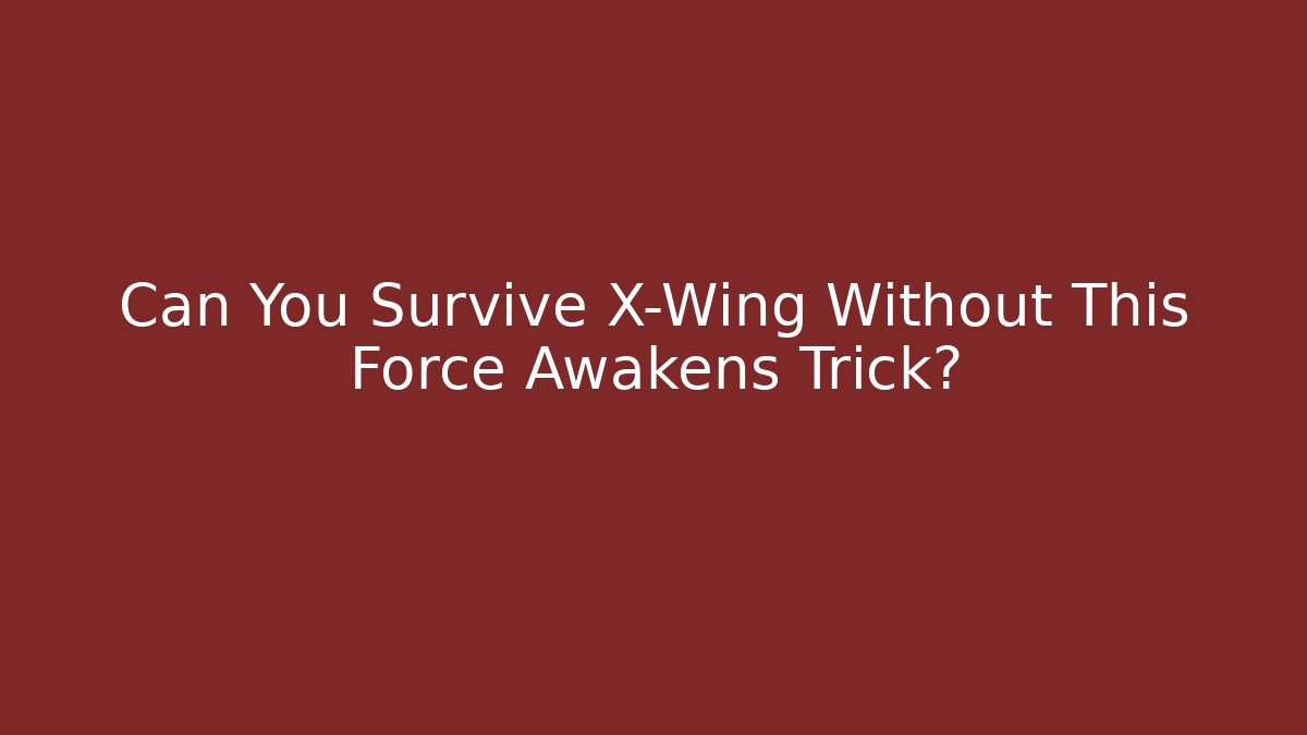 Can You Survive X-Wing Without This Force Awakens Trick?